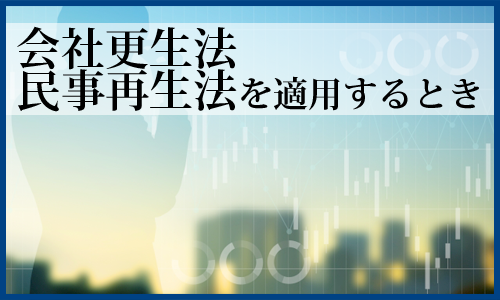 会社更生法・民事再生法を適用するとき